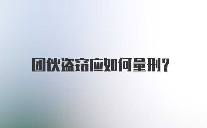 团伙盗窃应如何量刑?