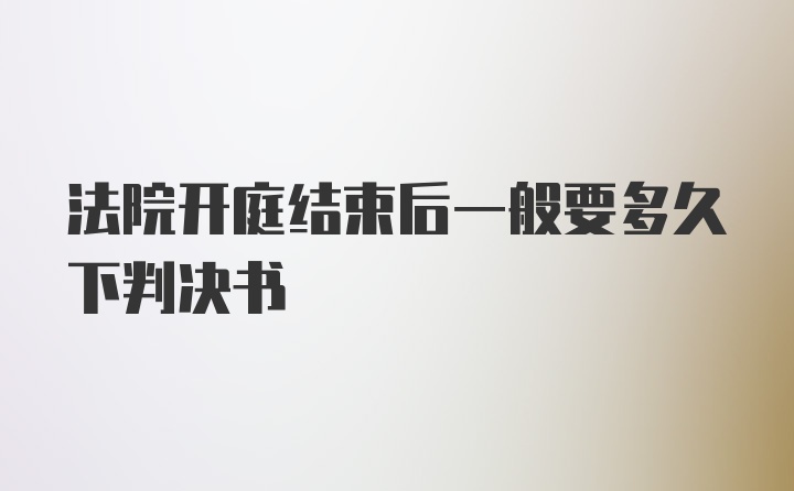 法院开庭结束后一般要多久下判决书