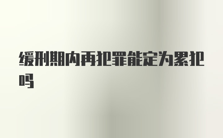 缓刑期内再犯罪能定为累犯吗