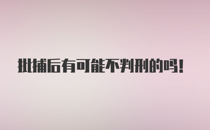 批捕后有可能不判刑的吗！