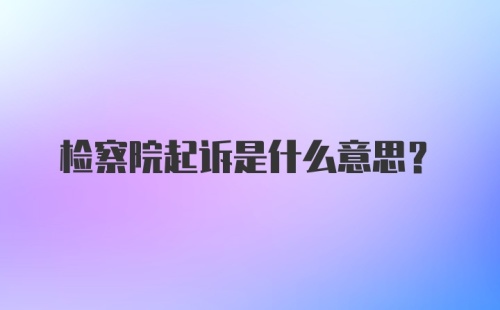 检察院起诉是什么意思？