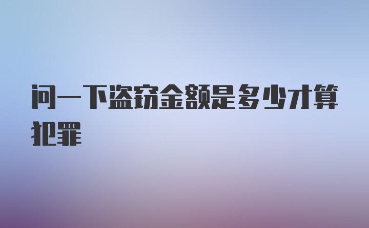 问一下盗窃金额是多少才算犯罪