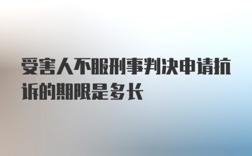 受害人不服刑事判决申请抗诉的期限是多长