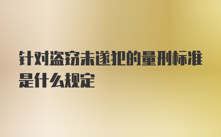 针对盗窃未遂犯的量刑标准是什么规定