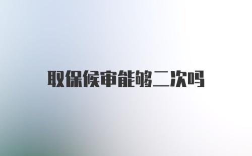 取保候审能够二次吗