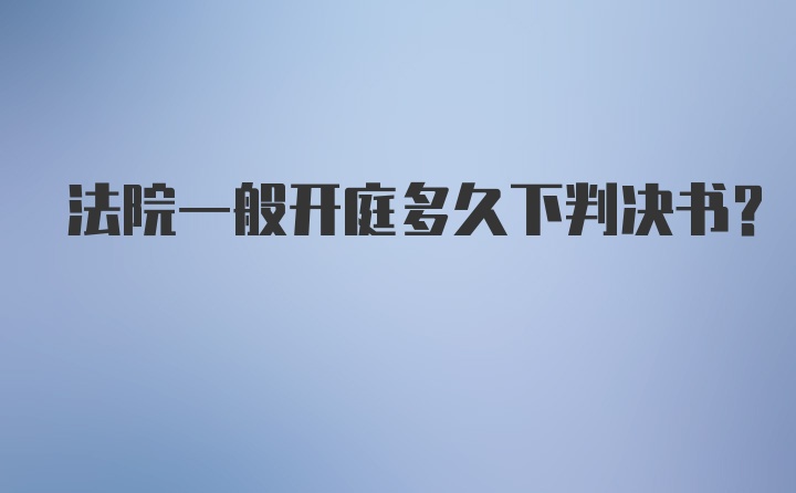 法院一般开庭多久下判决书？