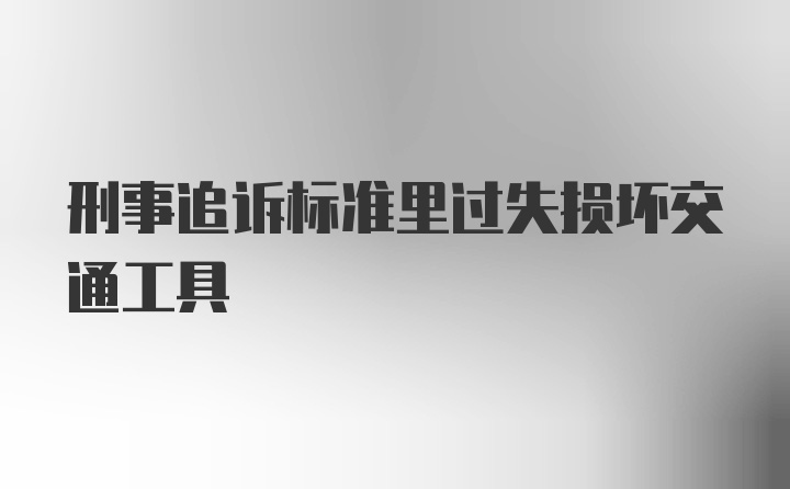 刑事追诉标准里过失损坏交通工具