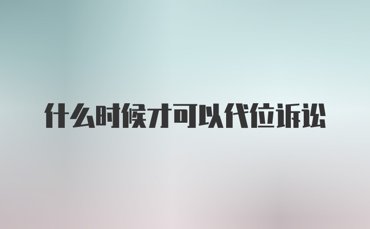 什么时候才可以代位诉讼