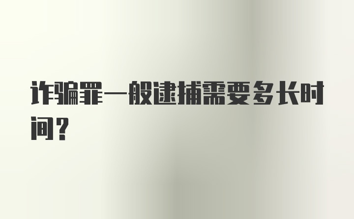 诈骗罪一般逮捕需要多长时间？