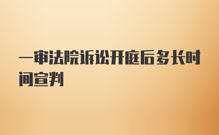 一审法院诉讼开庭后多长时间宣判