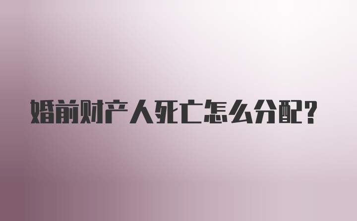 婚前财产人死亡怎么分配？