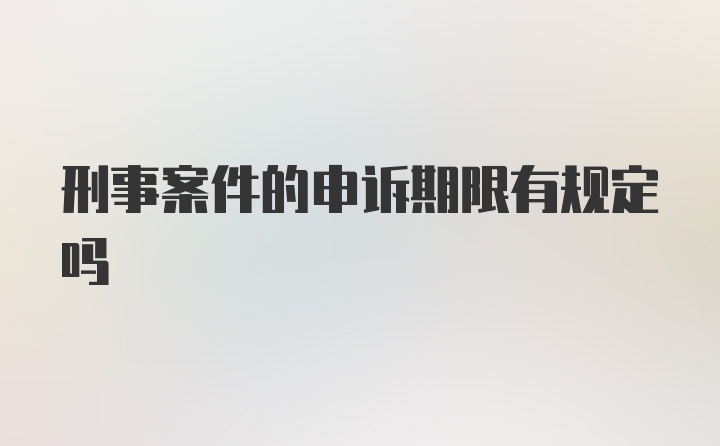 刑事案件的申诉期限有规定吗