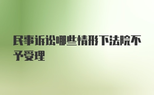 民事诉讼哪些情形下法院不予受理