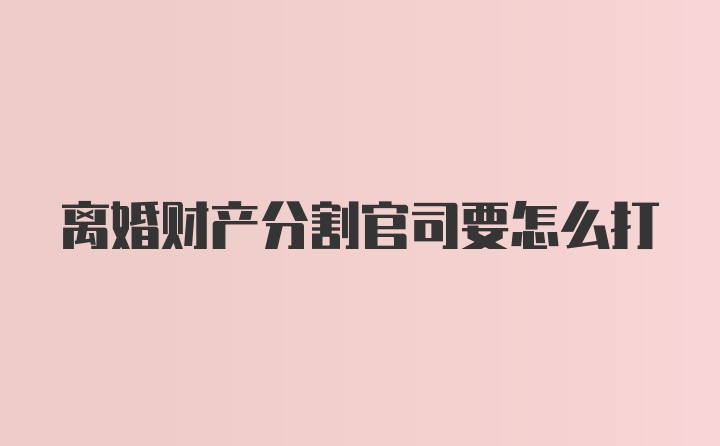 离婚财产分割官司要怎么打