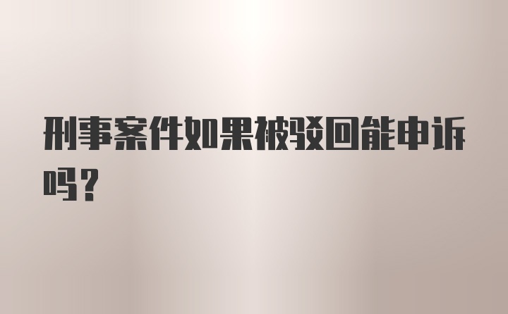 刑事案件如果被驳回能申诉吗？