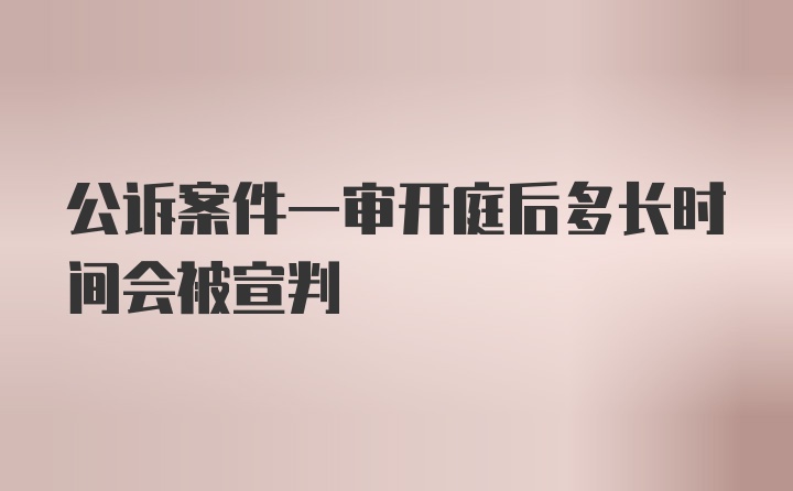 公诉案件一审开庭后多长时间会被宣判