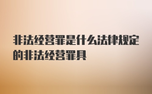 非法经营罪是什么法律规定的非法经营罪具