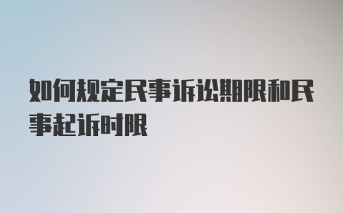 如何规定民事诉讼期限和民事起诉时限