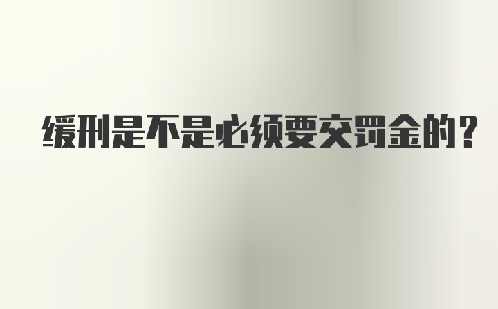 缓刑是不是必须要交罚金的？