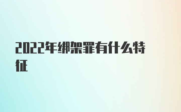 2022年绑架罪有什么特征