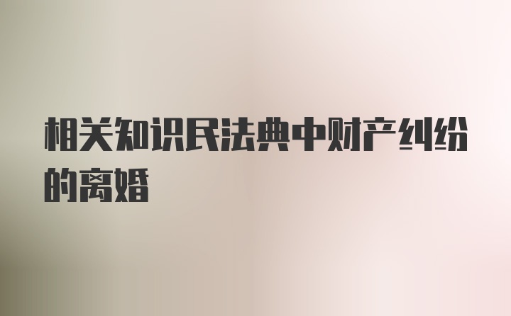 相关知识民法典中财产纠纷的离婚