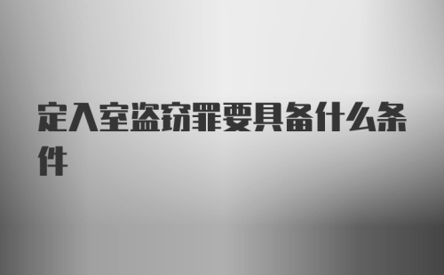 定入室盗窃罪要具备什么条件