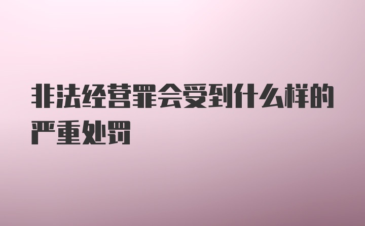 非法经营罪会受到什么样的严重处罚