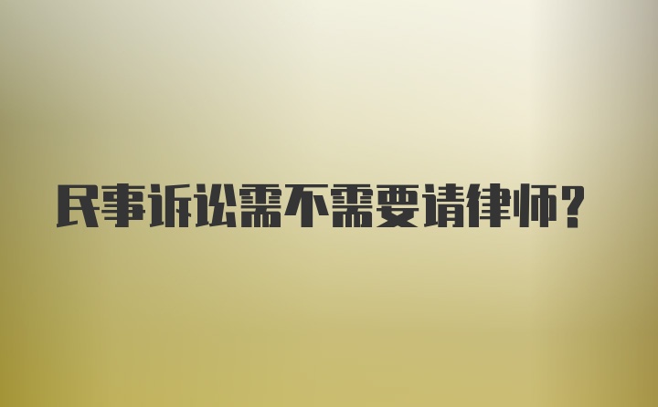 民事诉讼需不需要请律师？