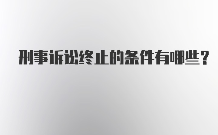 刑事诉讼终止的条件有哪些？