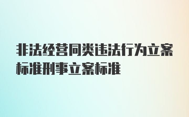 非法经营同类违法行为立案标准刑事立案标准