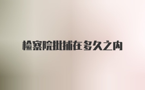 检察院批捕在多久之内