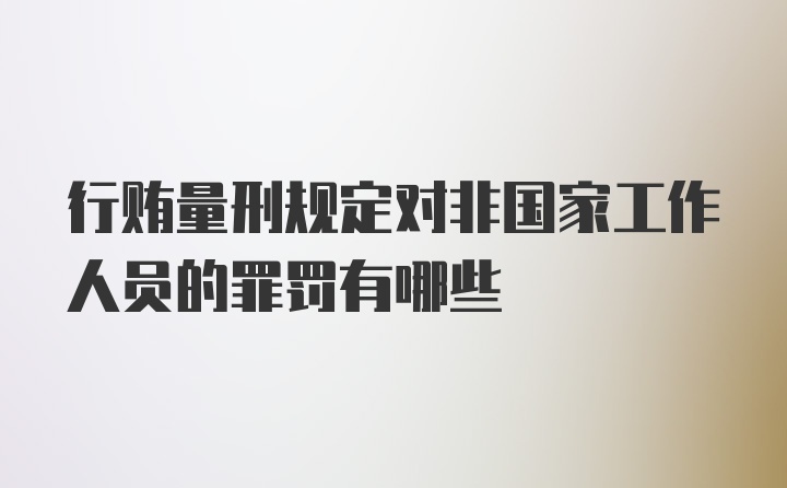 行贿量刑规定对非国家工作人员的罪罚有哪些