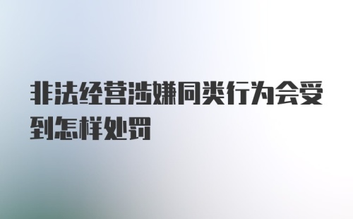 非法经营涉嫌同类行为会受到怎样处罚