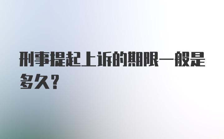 刑事提起上诉的期限一般是多久？