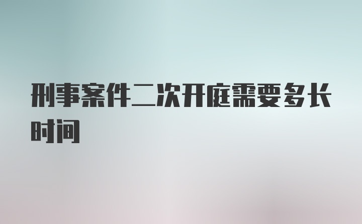 刑事案件二次开庭需要多长时间