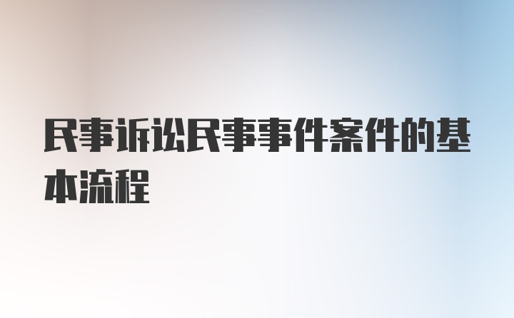 民事诉讼民事事件案件的基本流程