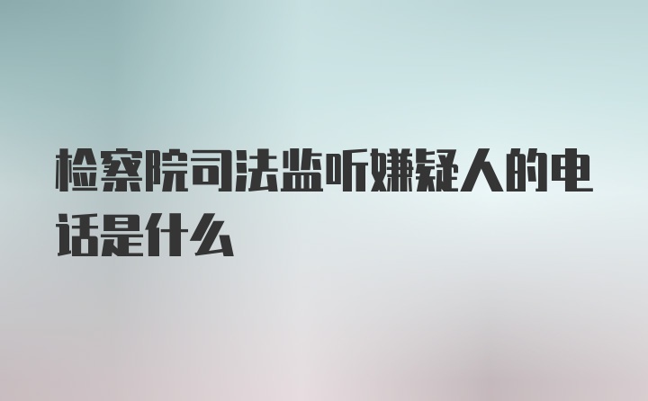 检察院司法监听嫌疑人的电话是什么