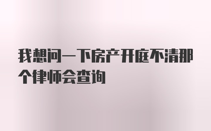 我想问一下房产开庭不清那个律师会查询