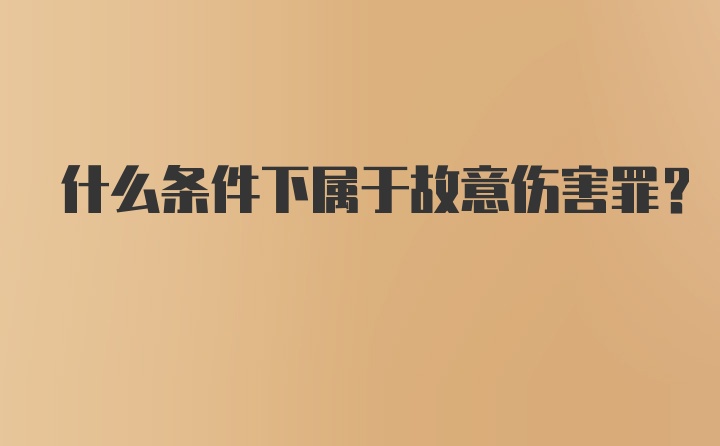 什么条件下属于故意伤害罪？