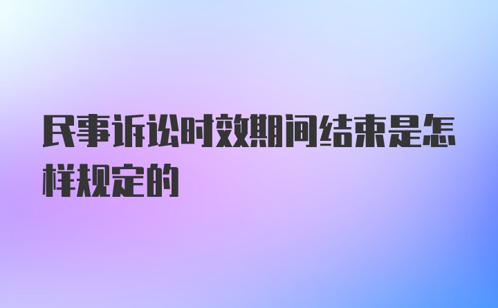 民事诉讼时效期间结束是怎样规定的