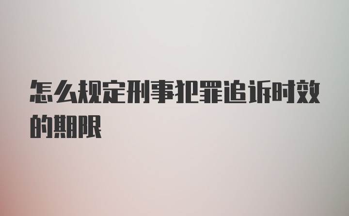 怎么规定刑事犯罪追诉时效的期限