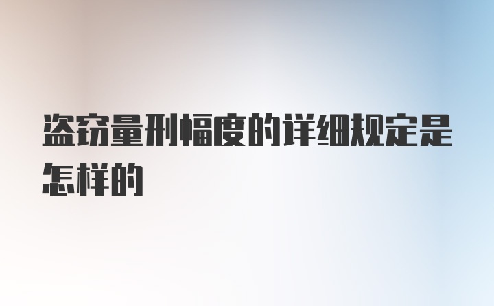 盗窃量刑幅度的详细规定是怎样的