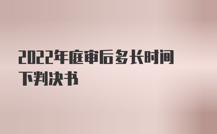 2022年庭审后多长时间下判决书