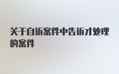 关于自诉案件中告诉才处理的案件