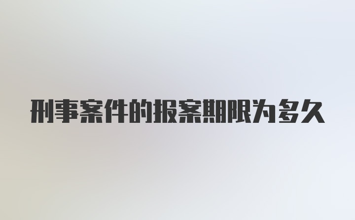 刑事案件的报案期限为多久