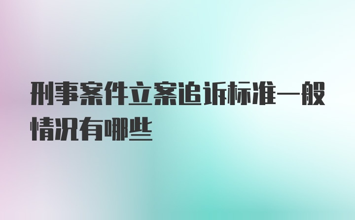 刑事案件立案追诉标准一般情况有哪些