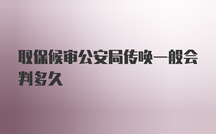 取保候审公安局传唤一般会判多久