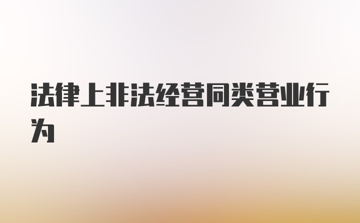 法律上非法经营同类营业行为