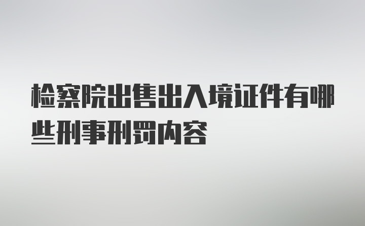 检察院出售出入境证件有哪些刑事刑罚内容