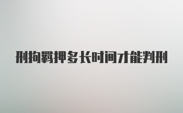 刑拘羁押多长时间才能判刑